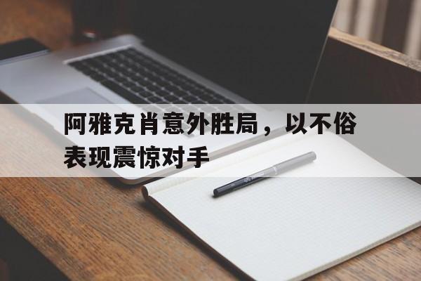 关于阿雅克肖意外胜局,以不俗表现震惊对手的信息 关于阿雅克肖意外胜局,以不俗表现震惊对手的信息